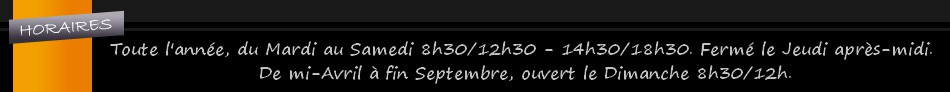 TOUTE L'année Du mardi au samedi de 8h à 12h15 et de 15h à 19h15       Du 15 Avril au 30 Septembre le dimanche de 8h à 12h